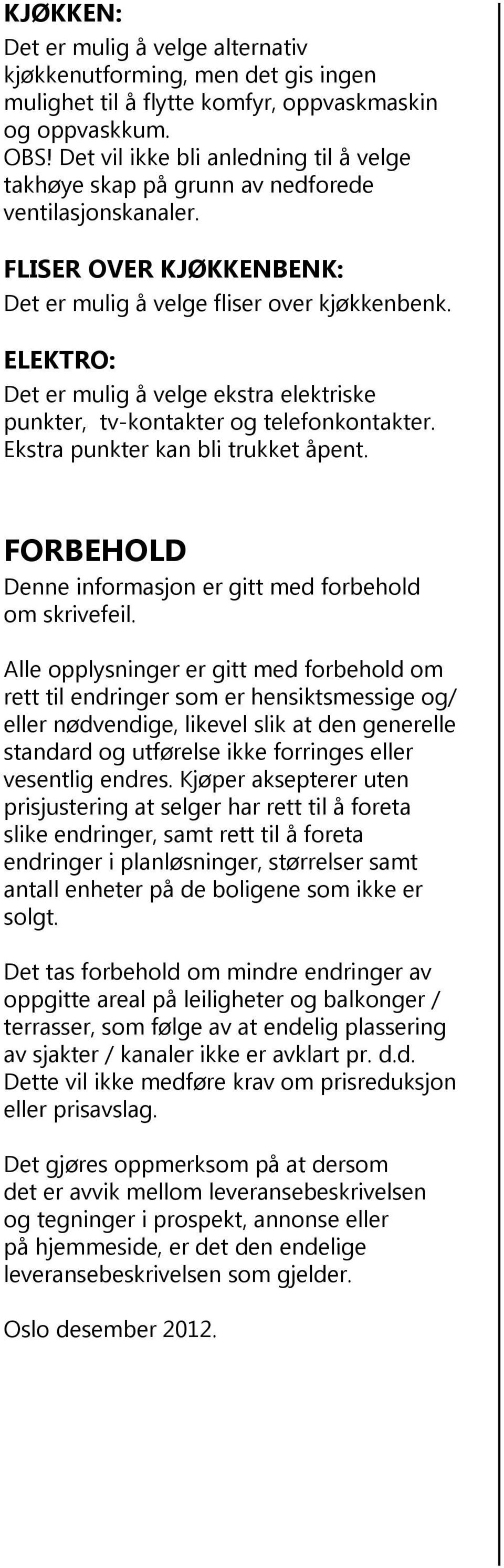 ELEKTRO: Det er mulig å velge ekstra elektriske punkter, tv-kontakter og telefonkontakter. Ekstra punkter kan bli trukket åpent. FORBEHOLD Denne informasjon er gitt med forbehold om skrivefeil.