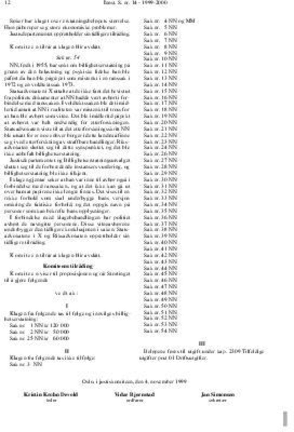 11 NN grunn av den belastning og psykiske lidelse han ble Sak nr. 12 NN påført da han ble pågrepet som mistenkt i en ranssak i Sak nr. 13 NN 1972 og en voldtektssak 1973. Sak nr. 14 NN Statsadvokaten i X uttalte at de ikke fant det bevist ut Sak nr.