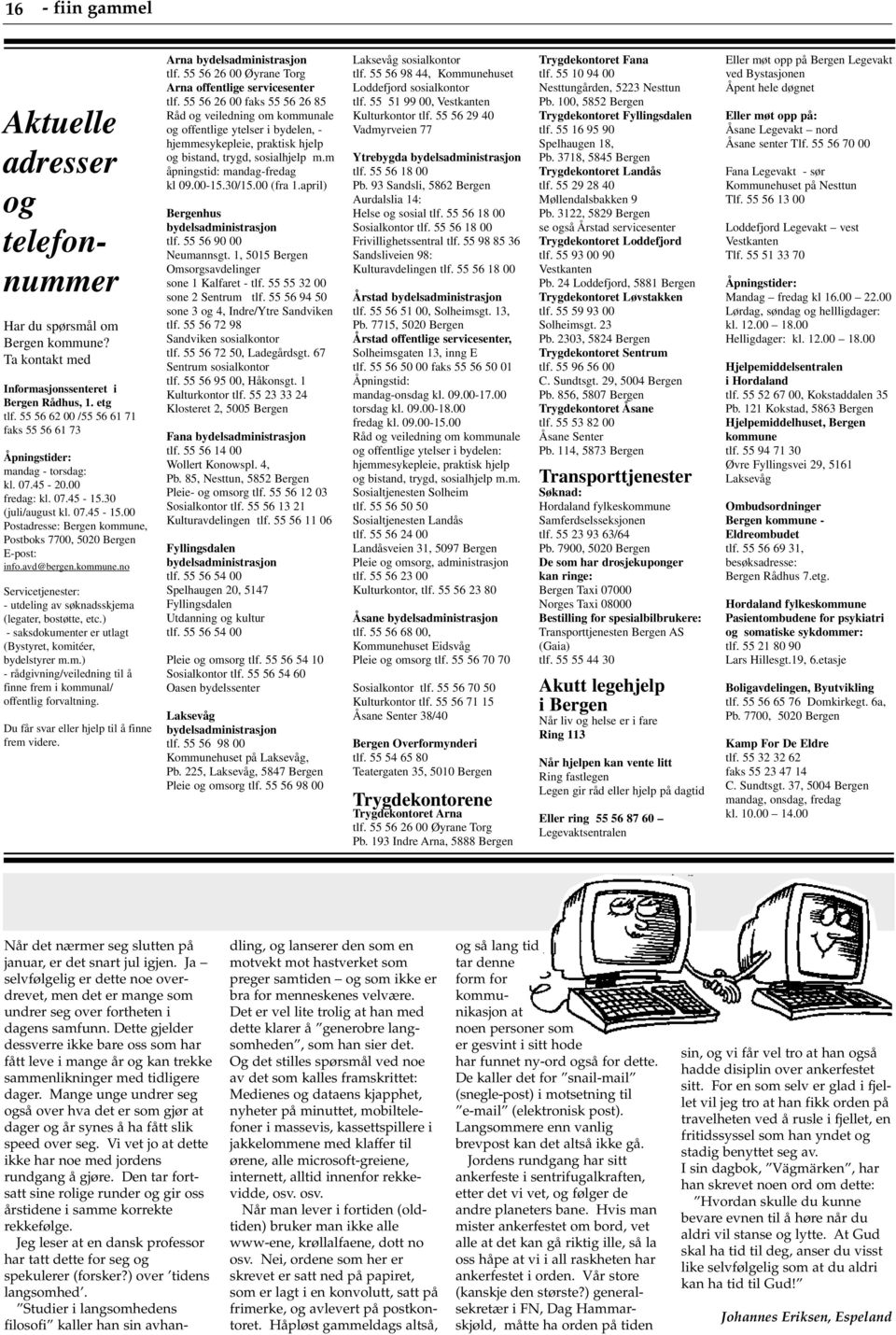 avd@bergen.kommune.no Servicetjenester: - utdeling av søknadsskjema (legater, bostøtte, etc.) - saksdokumenter er utlagt (Bystyret, komitéer, bydelstyrer m.m.) - rådgivning/veiledning til å finne frem i kommunal/ offentlig forvaltning.