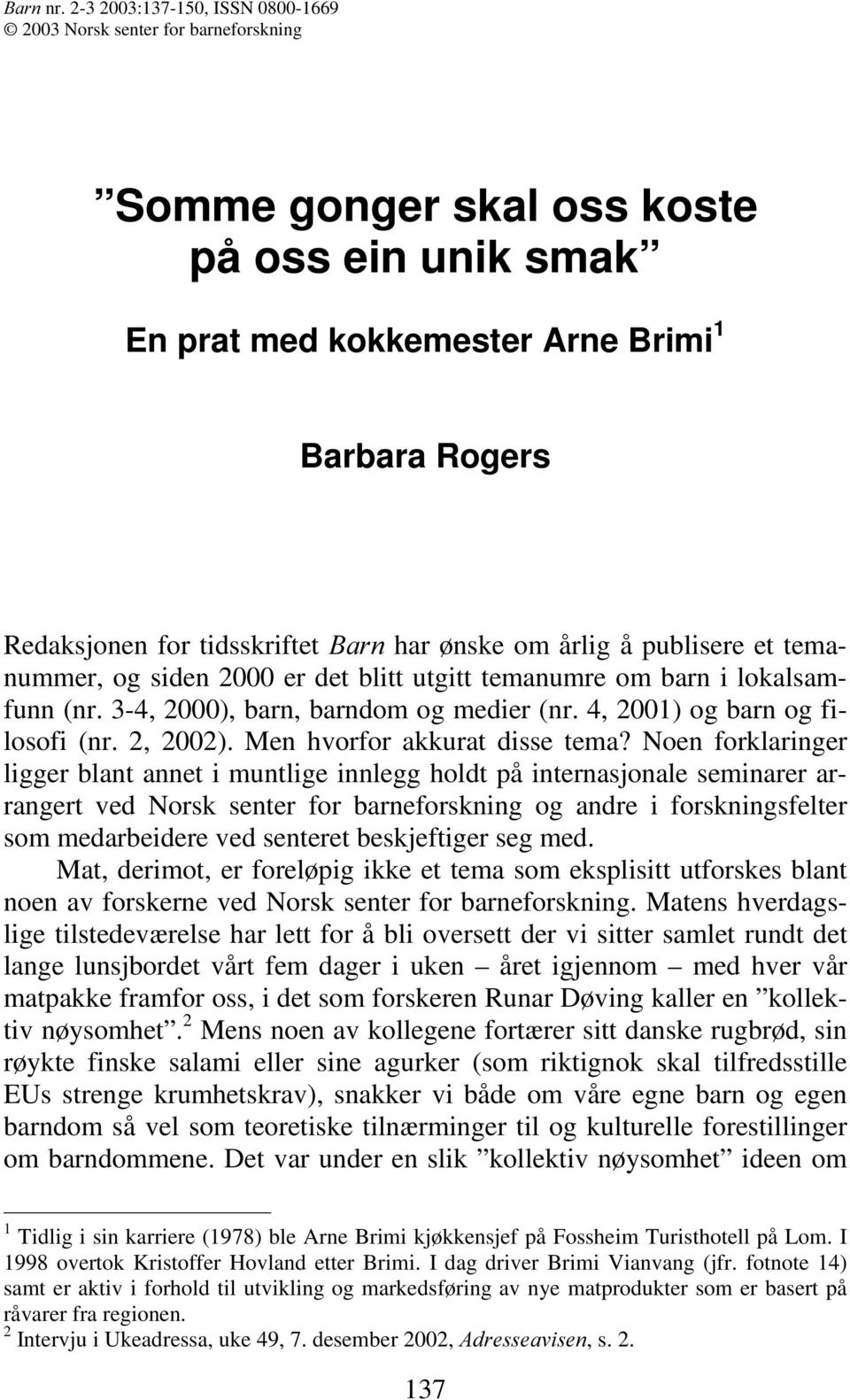 %DUQ har ønske om årlig å publisere et temanummer, og siden 2000 er det blitt utgitt temanumre om barn i lokalsamfunn (nr. 3-4, 2000), barn, barndom og medier (nr. 4, 2001) og barn og filosofi (nr.