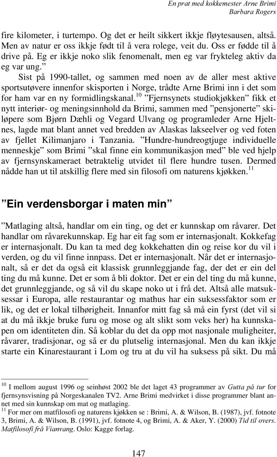 Sist på 1990-tallet, og sammen med noen av de aller mest aktive sportsutøvere innenfor skisporten i Norge, trådte Arne Brimi inn i det som for ham var en ny formidlingskanal.