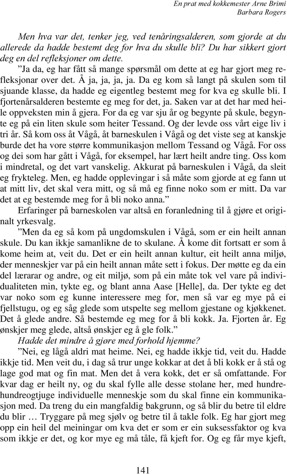 I fjortenårsalderen bestemte eg meg for det, ja. Saken var at det har med heile oppveksten min å gjera. For da eg var sju år og begynte på skule, begynte eg på ein liten skule som heiter Tessand.