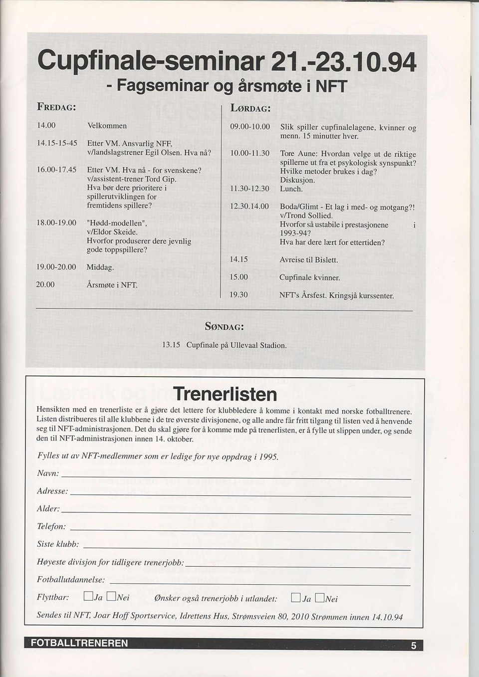 00Middag. 20.00 fusmote i NFT. Lonuc: 09.00,10.00Slik spiller clpfinalelagene, kvinner og menn. 15:Dinutrerhver 10.00-11.