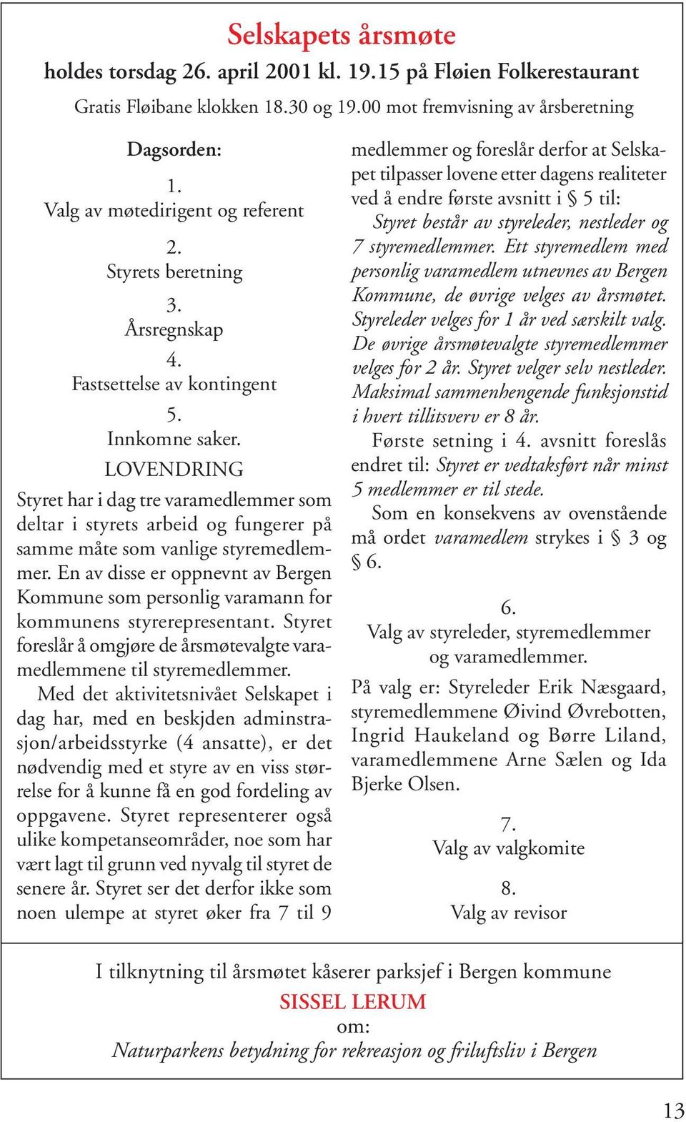 LOVENDRING Styret har i dag tre varamedlemmer som deltar i styrets arbeid og fungerer på samme måte som vanlige styremedlemmer.