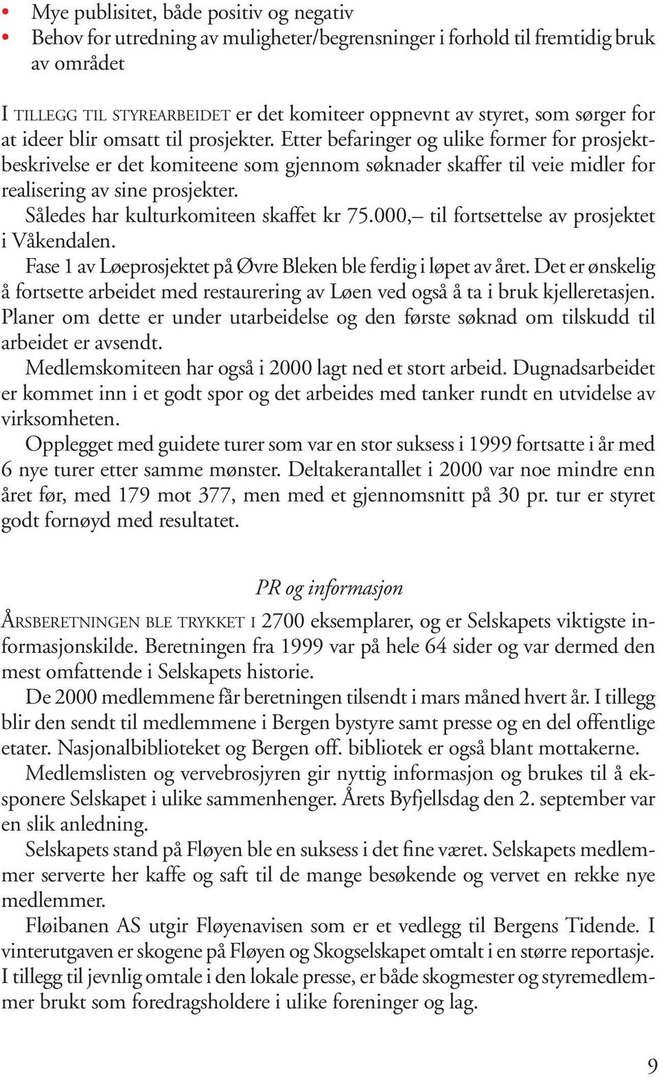 Etter befaringer og ulike former for prosjektbeskrivelse er det komiteene som gjennom søknader skaffer til veie midler for realisering av sine prosjekter. Således har kulturkomiteen skaffet kr 75.