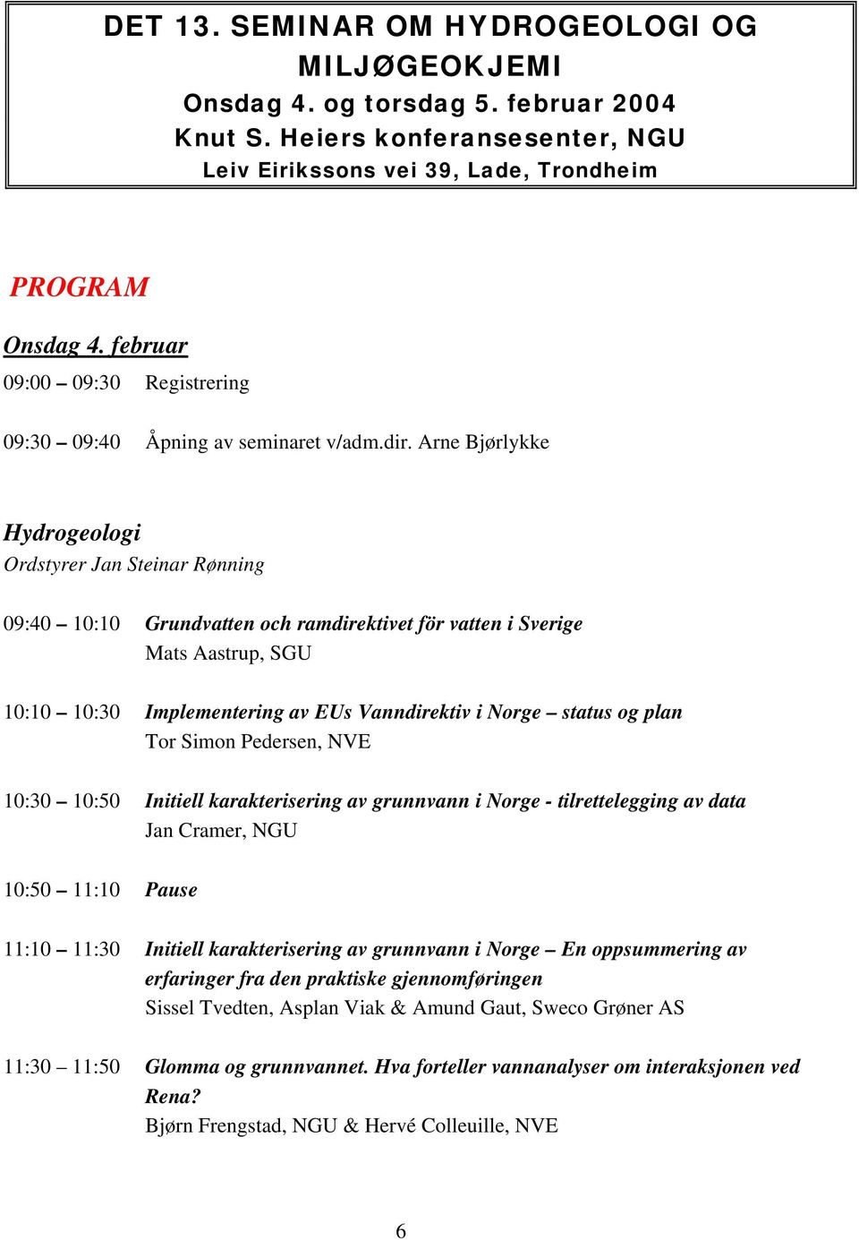 Arne Bjørlykke Hydrogeologi Ordstyrer Jan Steinar Rønning 09:40 10:10 Grundvatten och ramdirektivet för vatten i Sverige Mats Aastrup, SGU 10:10 10:30 Implementering av EUs Vanndirektiv i Norge