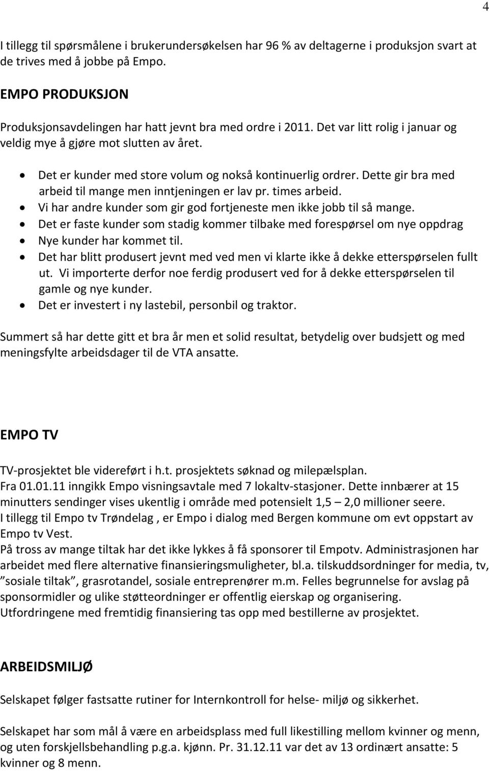 times arbeid. Vi har andre kunder som gir god fortjeneste men ikke jobb til så mange. Det er faste kunder som stadig kommer tilbake med forespørsel om nye oppdrag Nye kunder har kommet til.