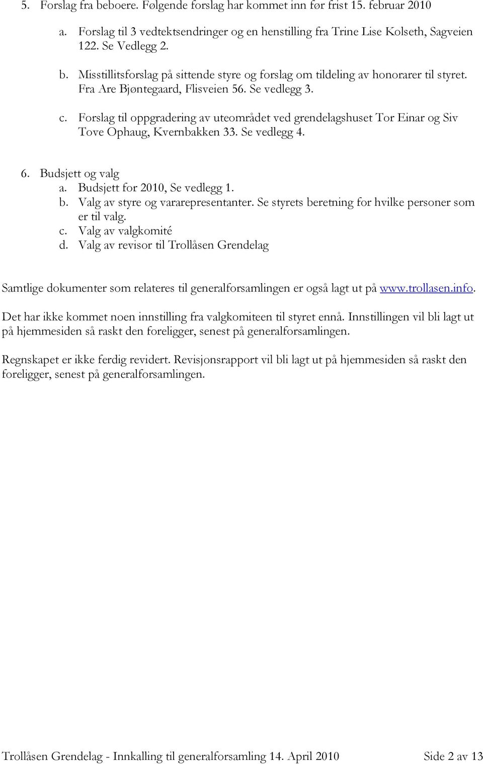 Budsjett for 2010, Se vedlegg 1. b. Valg av styre og vararepresentanter. Se styrets beretning for hvilke personer som er til valg. c. Valg av valgkomité d.