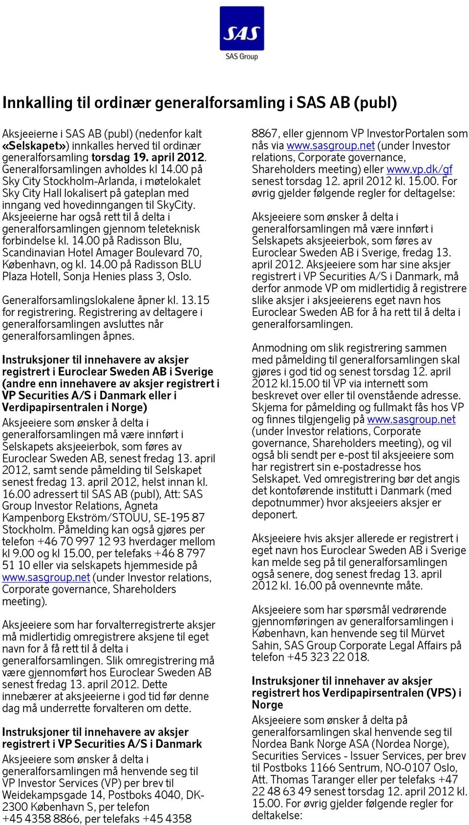 Aksjeeierne har også rett til å delta i generalforsamlingen gjennom teleteknisk forbindelse kl. 14.00 på Radisson Blu, Scandinavian Hotel Amager Boulevard 70, København, og kl. 14.00 på Radisson BLU Plaza Hotell, Sonja Henies plass 3, Oslo.