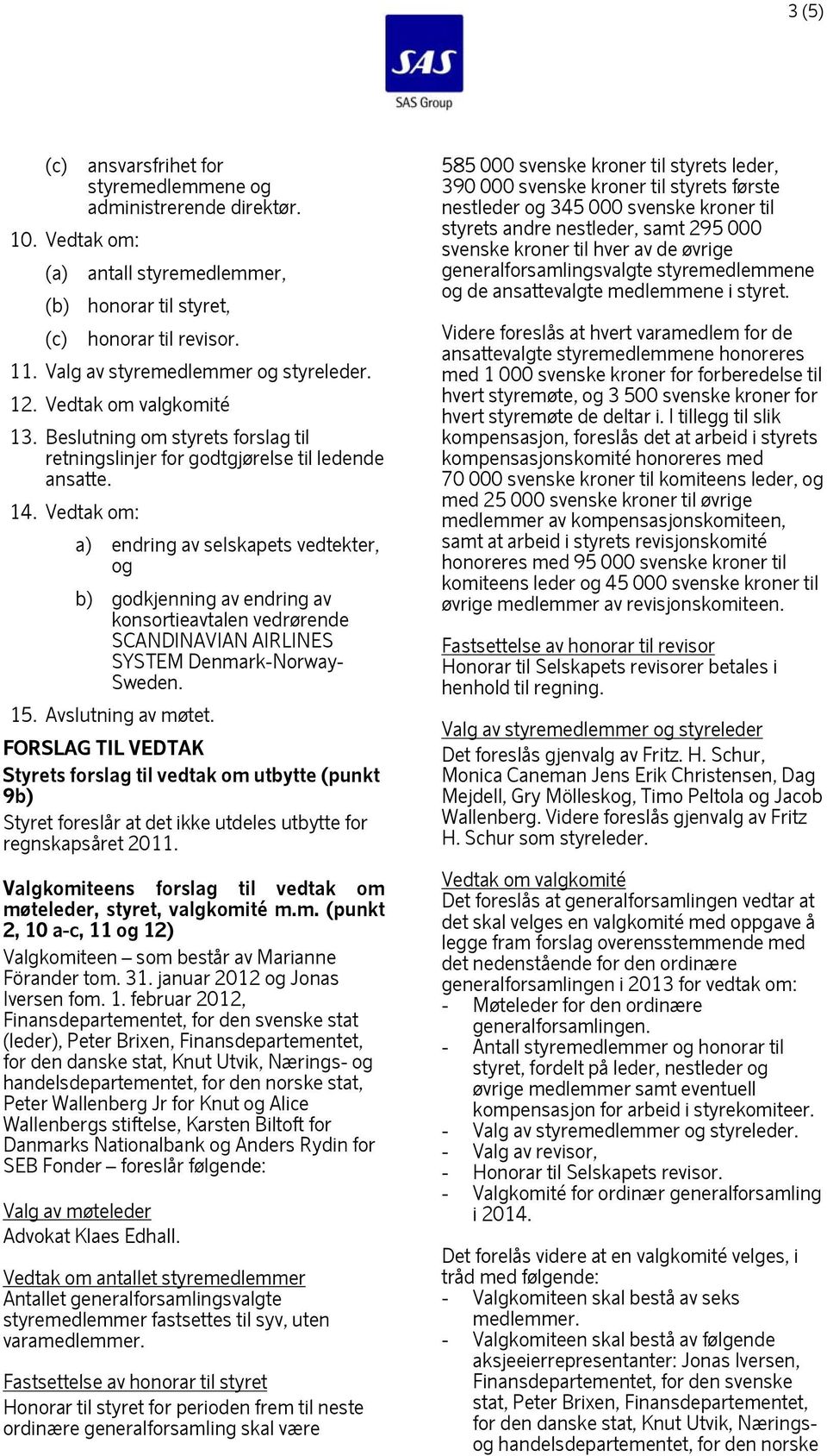 Vedtak om: a) endring av selskapets vedtekter, og b) godkjenning av endring av konsortieavtalen vedrørende SCANDINAVIAN AIRLINES SYSTEM Denmark-Norway- Sweden. 15. Avslutning av møtet.