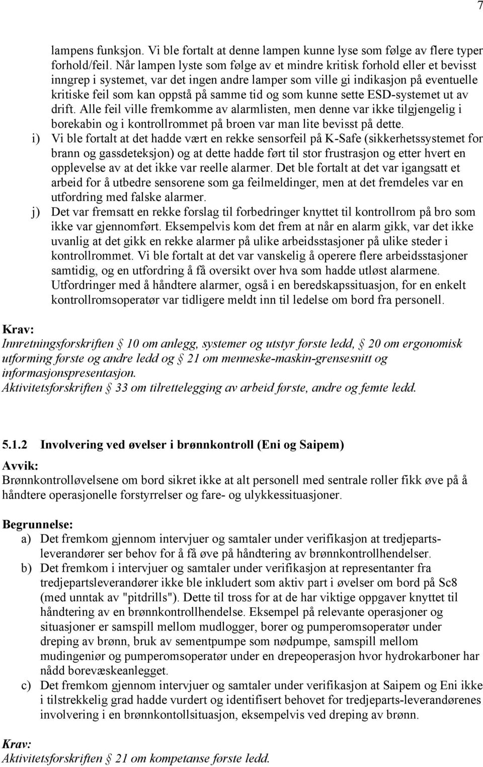 og som kunne sette ESD-systemet ut av drift. Alle feil ville fremkomme av alarmlisten, men denne var ikke tilgjengelig i borekabin og i kontrollrommet på broen var man lite bevisst på dette.