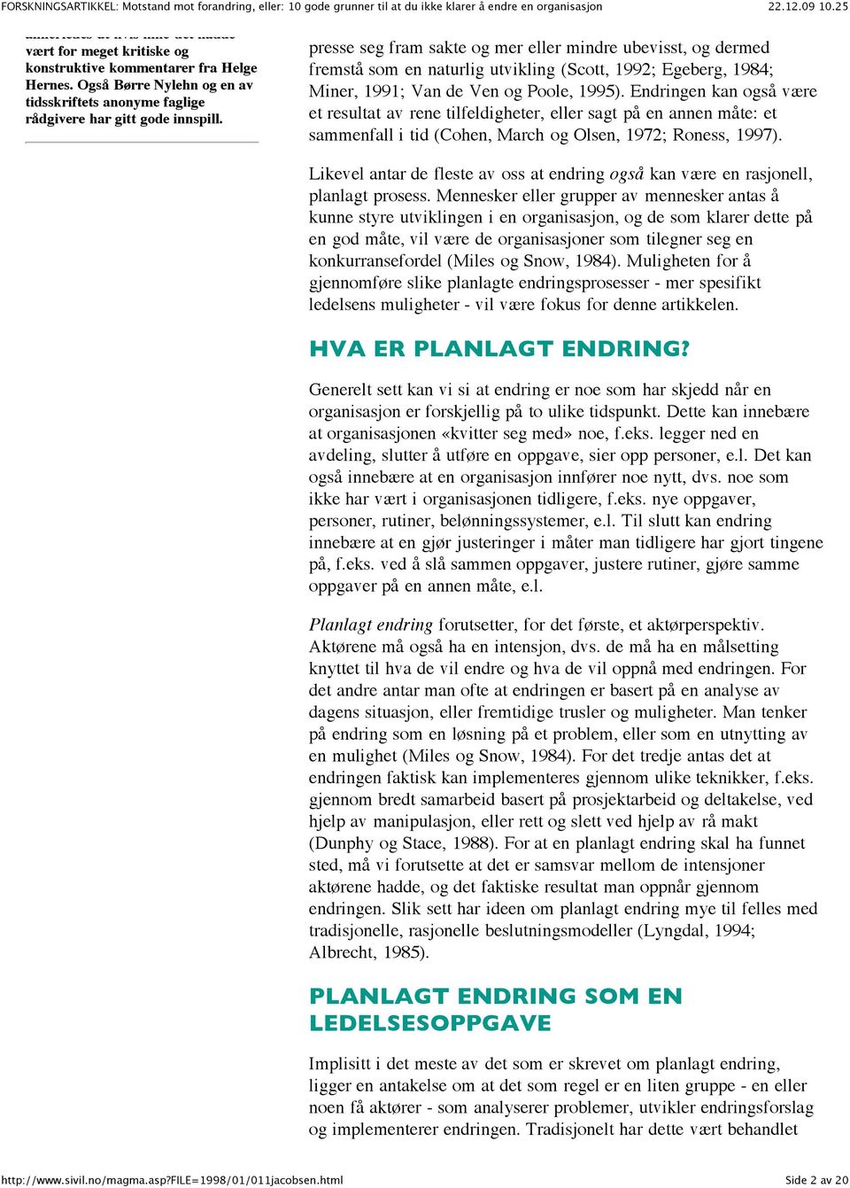 Endringen kan også være et resultat av rene tilfeldigheter, eller sagt på en annen måte: et sammenfall i tid (Cohen, March og Olsen, 1972; Roness, 1997).