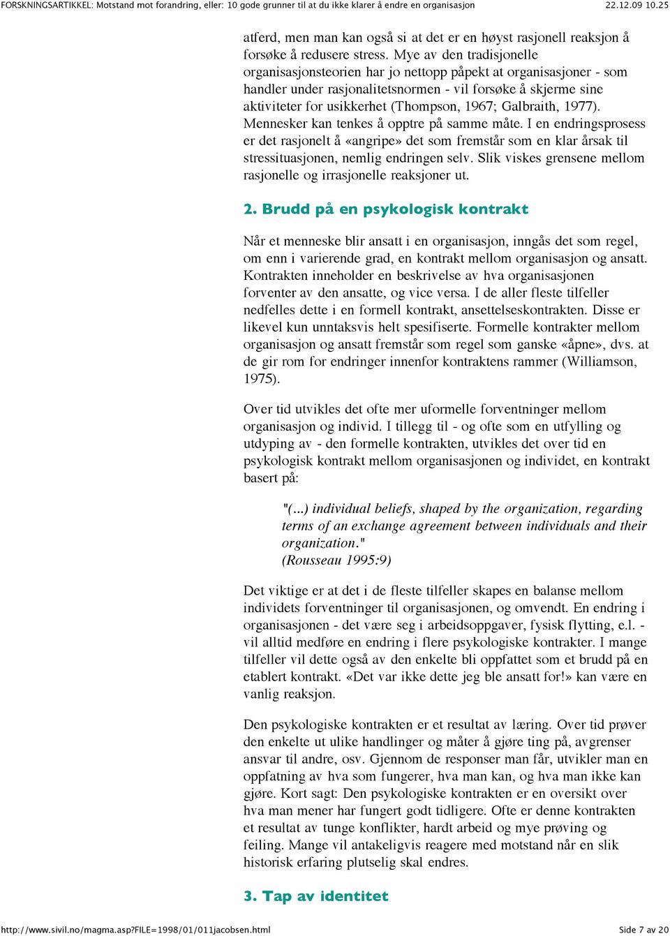 Galbraith, 1977). Mennesker kan tenkes å opptre på samme måte. I en endringsprosess er det rasjonelt å «angripe» det som fremstår som en klar årsak til stressituasjonen, nemlig endringen selv.