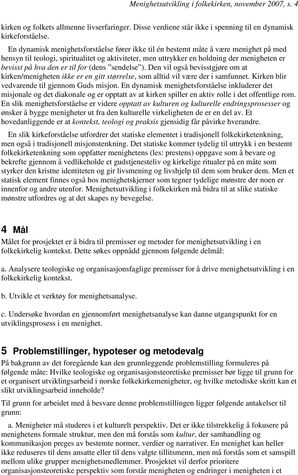 er til for (dens sendelse ). Den vil også bevisstgjøre om at kirken/menigheten ikke er en gitt størrelse, som alltid vil være der i samfunnet. Kirken blir vedvarende til gjennom Guds misjon.