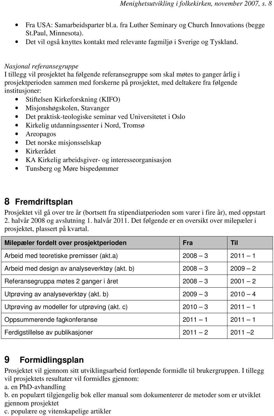 Nasjonal referansegruppe I tillegg vil prosjektet ha følgende referansegruppe som skal møtes to ganger årlig i prosjektperioden sammen med forskerne på prosjektet, med deltakere fra følgende