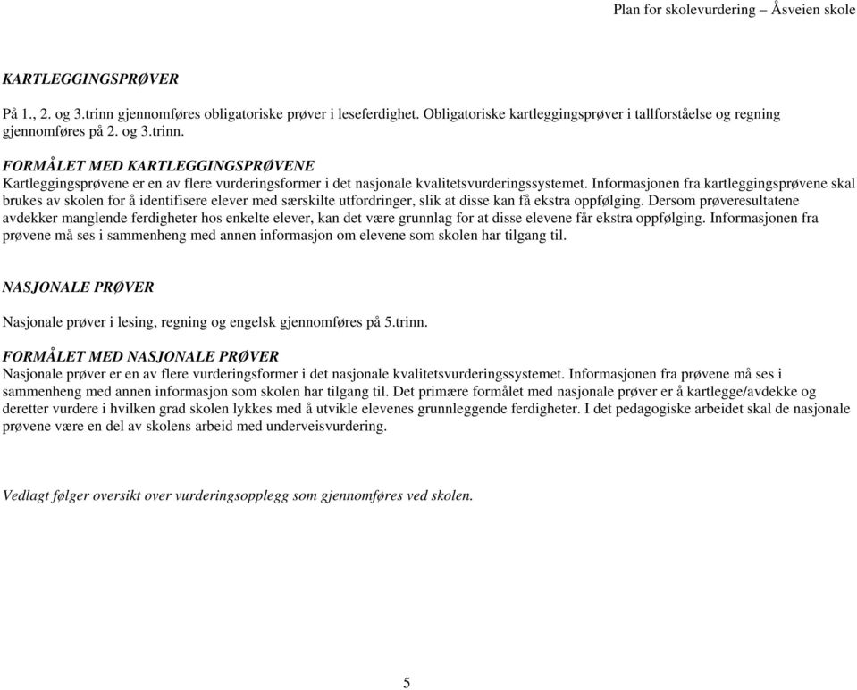 Dersom prøveresultatene avdekker manglende ferdigheter hos enkelte elever, kan det være grunnlag for at disse elevene får ekstra oppfølging.