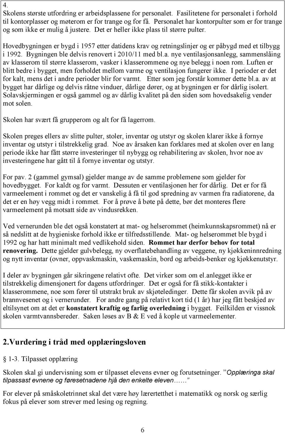 Hovedbygningen er bygd i 1957 etter datidens krav og retningslinjer og er påbygd med et tilbygg i 199 Bygningen ble delvis renovert i 2010/11 med bl.a. nye ventilasjonsanlegg, sammenslåing av klasserom til større klasserom, vasker i klasserommene og nye belegg i noen rom.