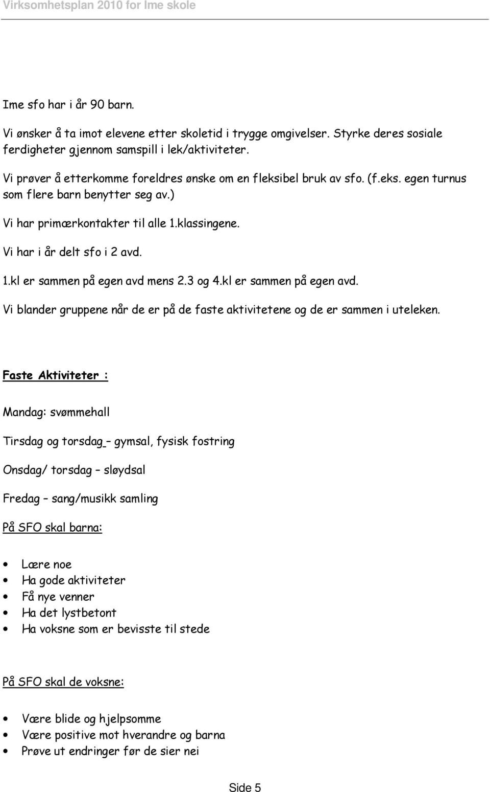 3 og 4.kl er sammen på egen avd. Vi blander gruppene når de er på de faste aktivitetene og de er sammen i uteleken.