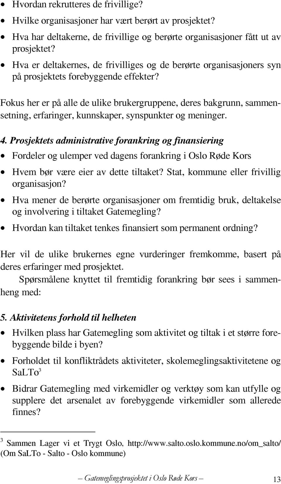 Fokus her er på alle de ulike brukergruppene, deres bakgrunn, sammensetning, erfaringer, kunnskaper, synspunkter og meninger. 4.