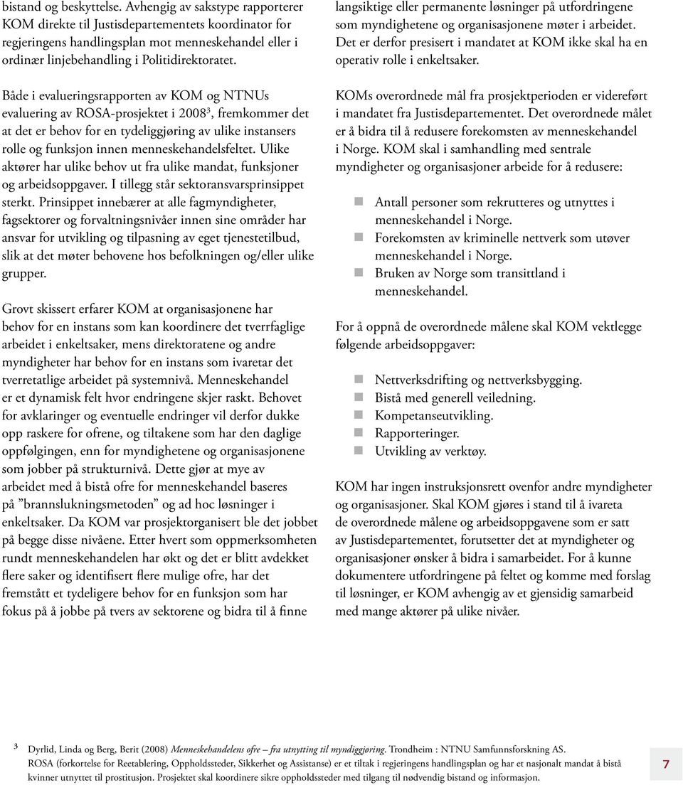 Både i evalueringsrapporten av KOM og NTNUs evaluering av ROSA-prosjektet i 2008 3, fremkommer det at det er behov for en tydeliggjøring av ulike instansers rolle og funksjon innen