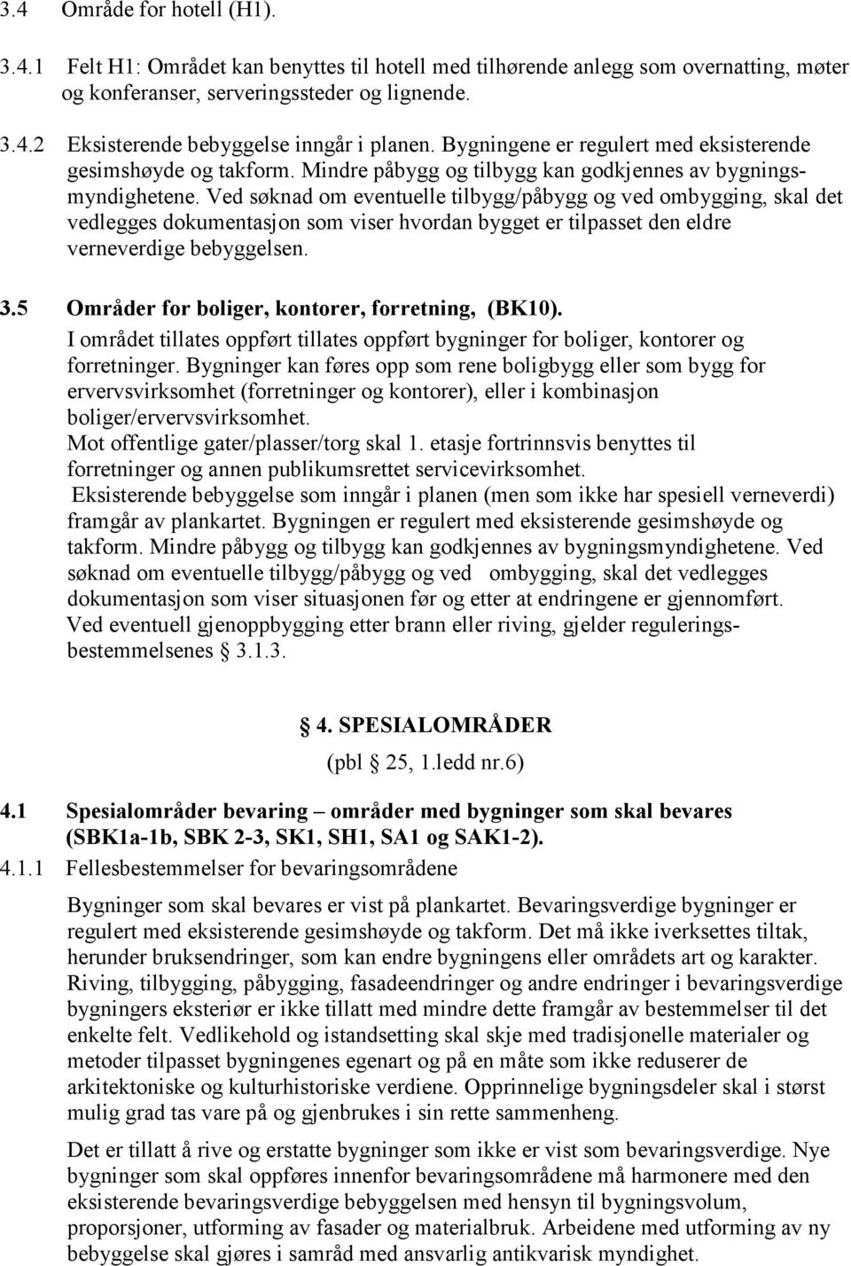 Ved søknad om eventuelle tilbygg/påbygg og ved ombygging, skal det vedlegges dokumentasjon som viser hvordan bygget er tilpasset den eldre verneverdige bebyggelsen. 3.