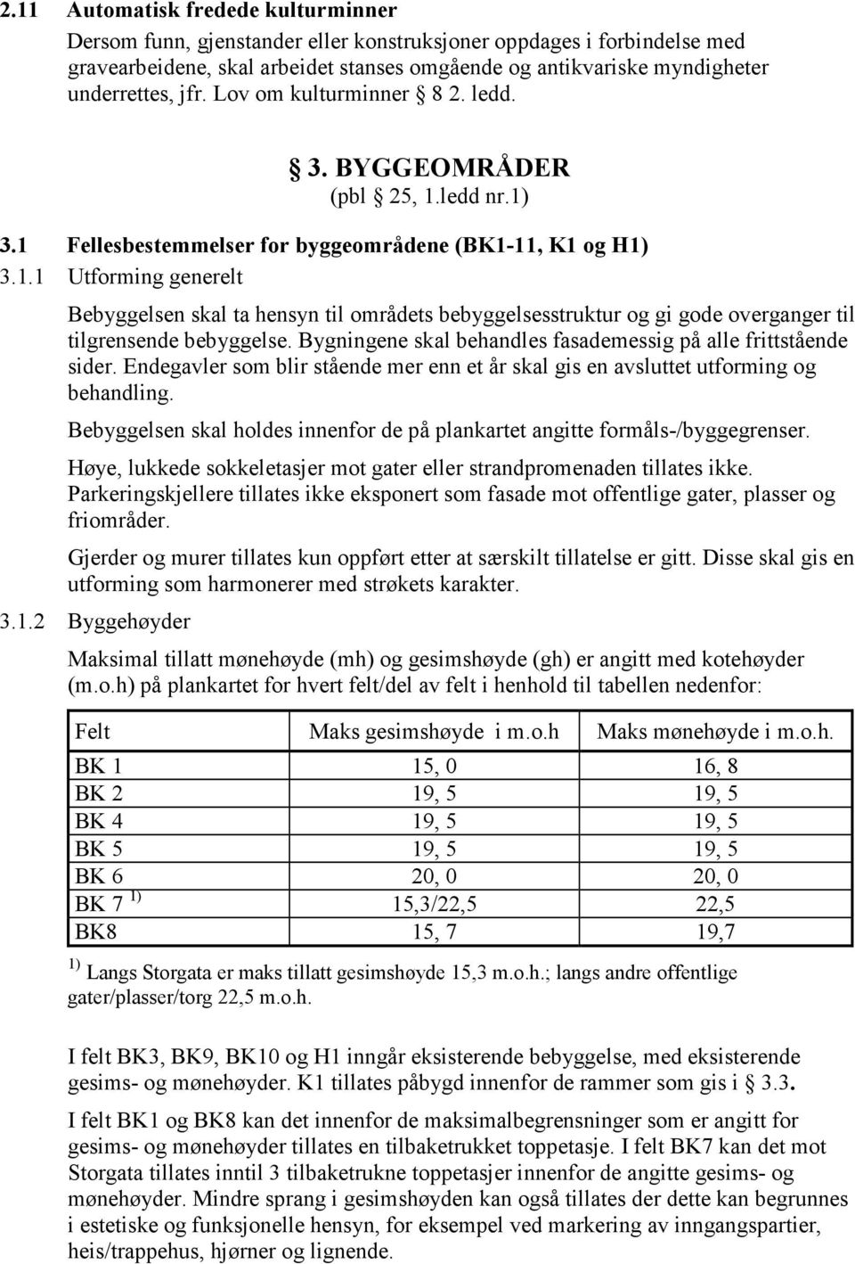 Bygningene skal behandles fasademessig på alle frittstående sider. Endegavler som blir stående mer enn et år skal gis en avsluttet utforming og behandling.