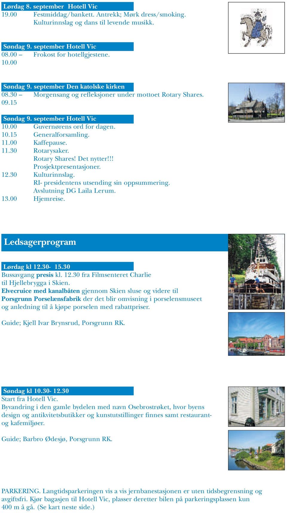 11.00 Kaffepause. 11.30 Rotarysaker. Rotary Shares! Det nytter!!! Prosjektpresentasjoner. 12.30 Kulturinnslag. RI- presidentens utsending sin oppsummering. Avslutning DG Laila Lerum. 13.00 Hjemreise.