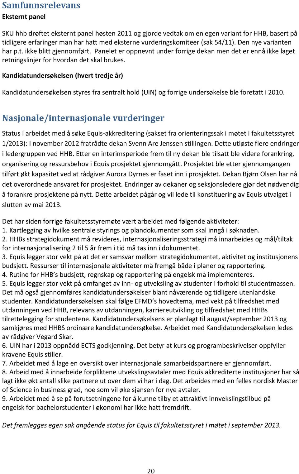 Kandidatundersøkelsen (hvert tredje år) Kandidatundersøkelsen styres fra sentralt hold (UiN) og forrige undersøkelse ble foretatt i 2010.