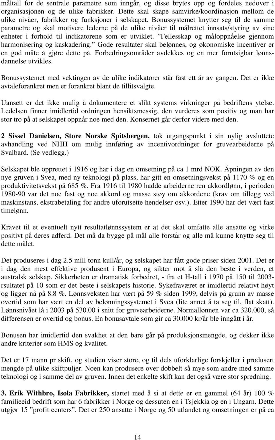 Bonussystemet knytter seg til de samme parametre og skal motivere lederne på de ulike nivåer til målrettet innsats/styring av sine enheter i forhold til indikatorene som er utviklet.