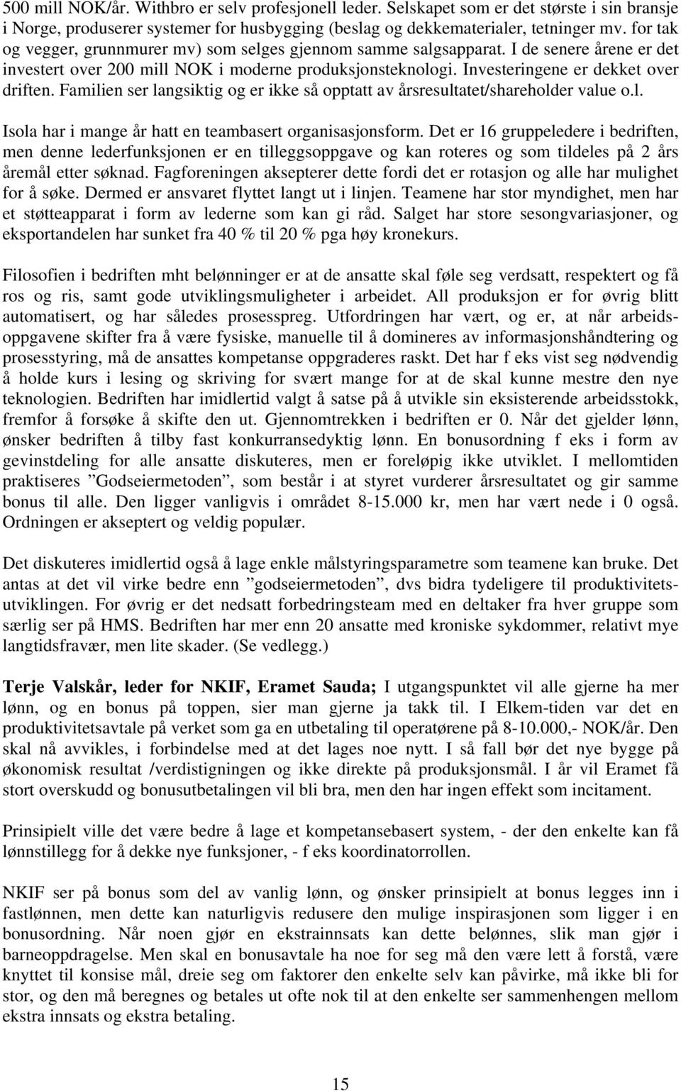 Familien ser langsiktig og er ikke så opptatt av årsresultatet/shareholder value o.l. Isola har i mange år hatt en teambasert organisasjonsform.