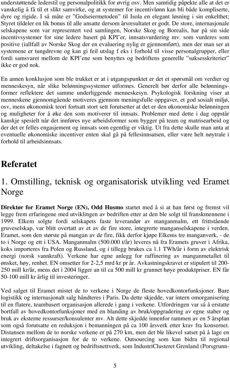 I så måte er Godseiermetoden til Isola en elegant løsning i sin enkelthet; Styret tildeler en lik bonus til alle ansatte dersom årsresultatet er godt.