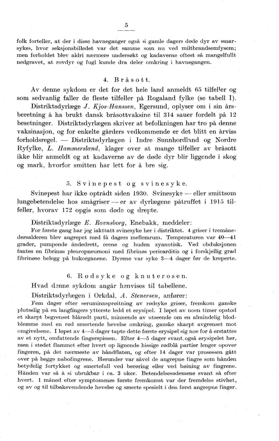 . Bråsott. Av denne sykdom er det for det hele land anmeldt 6 tilfeller og som sedvanlig faller de fleste tilfeller på Rogaland fylke (se tabell I). Distriktsdyrlæge J.