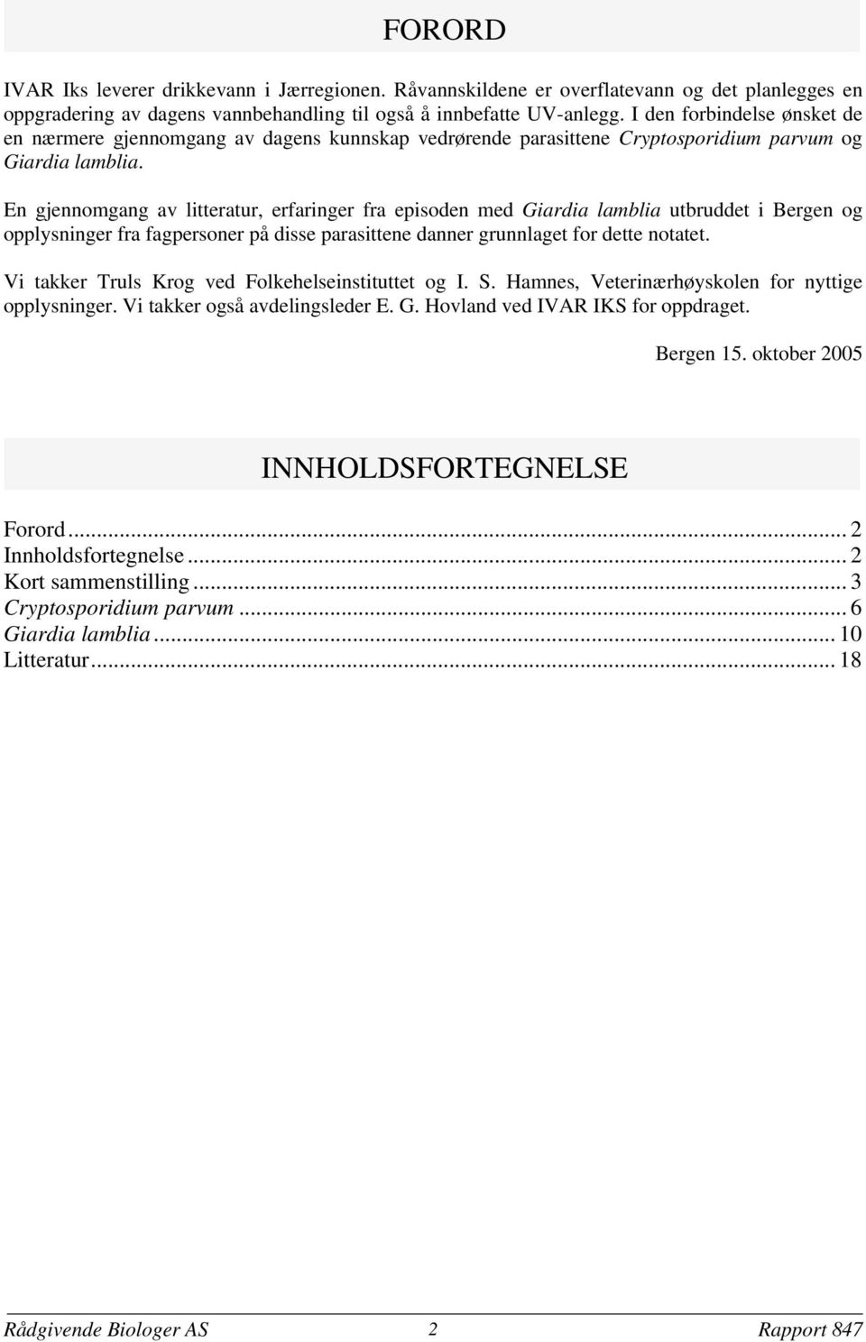 En gjennomgang av litteratur, erfaringer fra episoden med Giardia lamblia utbruddet i Bergen og opplysninger fra fagpersoner på disse parasittene danner grunnlaget for dette notatet.