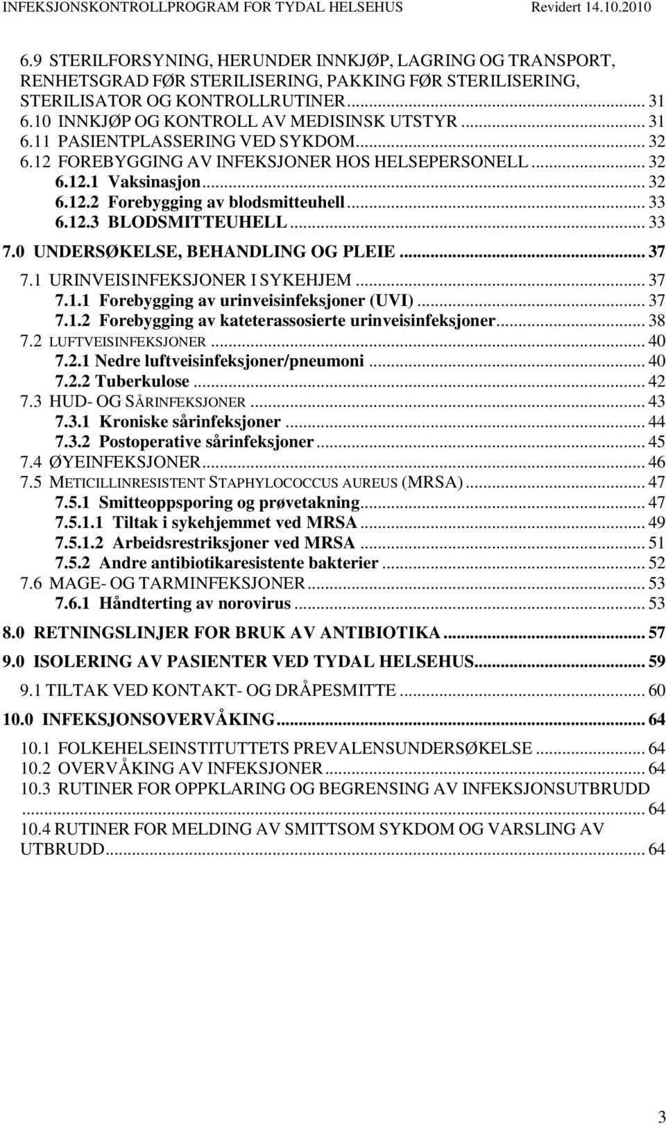 .. 33 6.12.3 BLODSMITTEUHELL... 33 7.0 UNDERSØKELSE, BEHANDLING OG PLEIE... 37 7.1 URINVEISINFEKSJONER I SYKEHJEM... 37 7.1.1 Forebygging av urinveisinfeksjoner (UVI)... 37 7.1.2 Forebygging av kateterassosierte urinveisinfeksjoner.