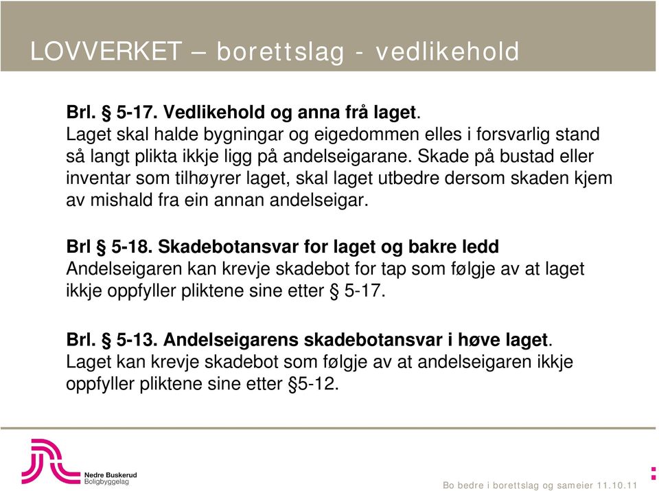 Skade på bustad eller inventar som tilhøyrer laget, skal laget utbedre dersom skaden kjem av mishald fra ein annan andelseigar. Brl 5-18.