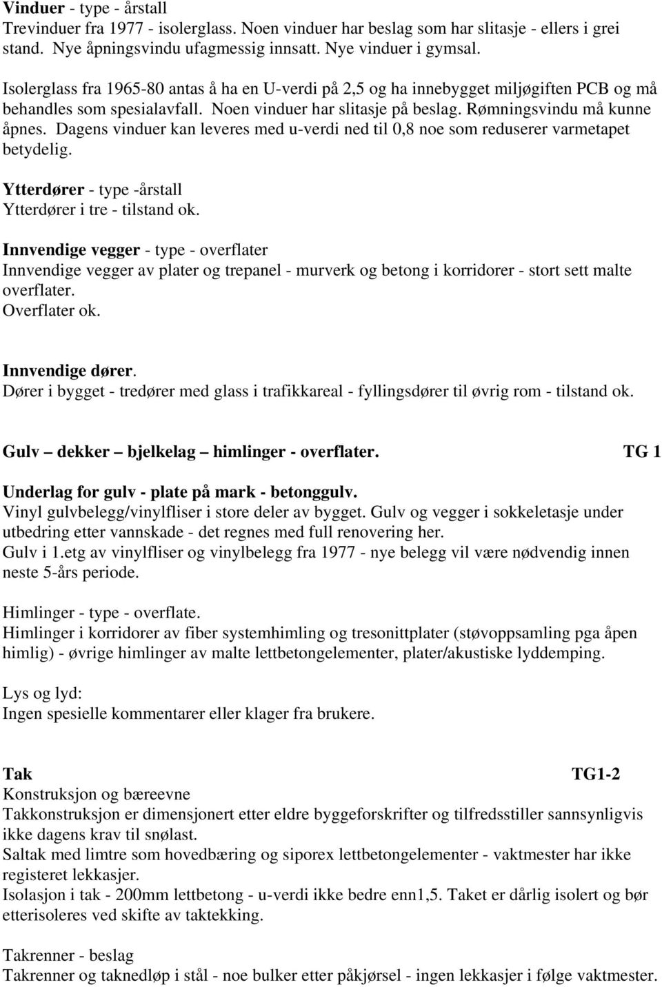 Dagens vinduer kan leveres med u-verdi ned til 0,8 noe som reduserer varmetapet betydelig. Ytterdører - type -årstall Ytterdører i tre - tilstand ok.