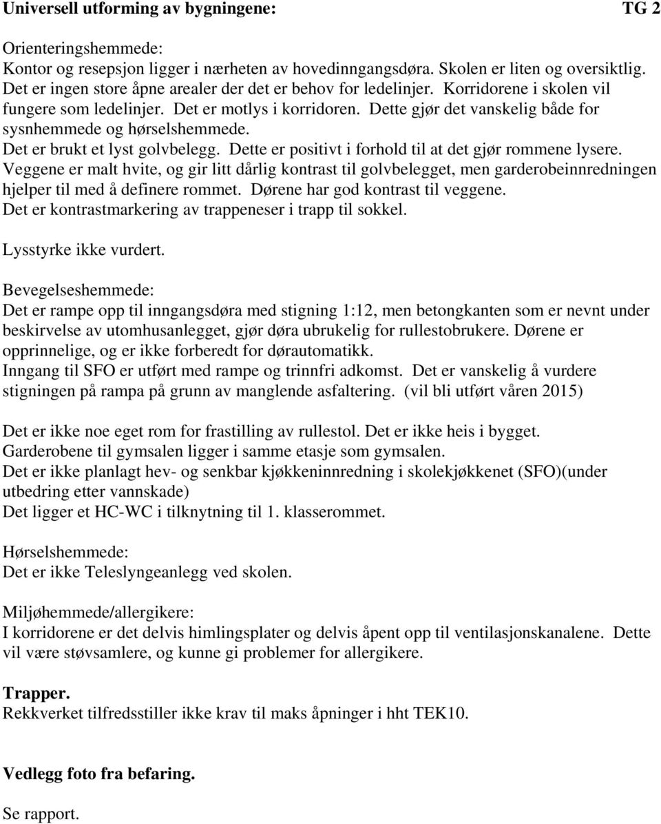 Dette gjør det vanskelig både for sysnhemmede og hørselshemmede. Det er brukt et lyst golvbelegg. Dette er positivt i forhold til at det gjør rommene lysere.