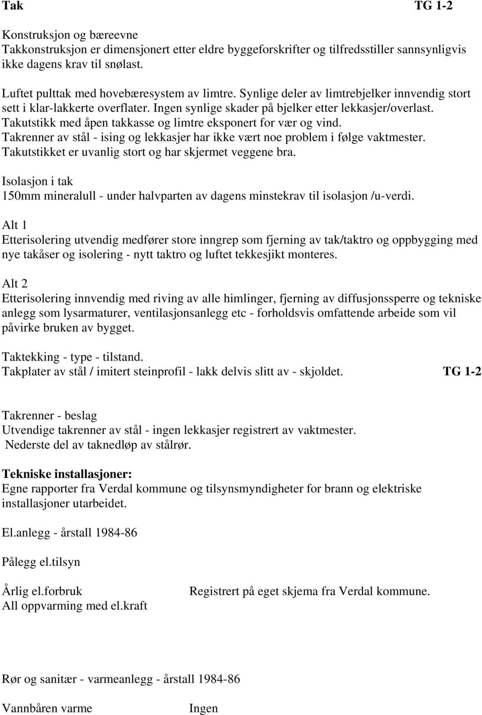 Takutstikk med åpen takkasse og limtre eksponert for vær og vind. Takrenner av stål - ising og lekkasjer har ikke vært noe problem i følge vaktmester.