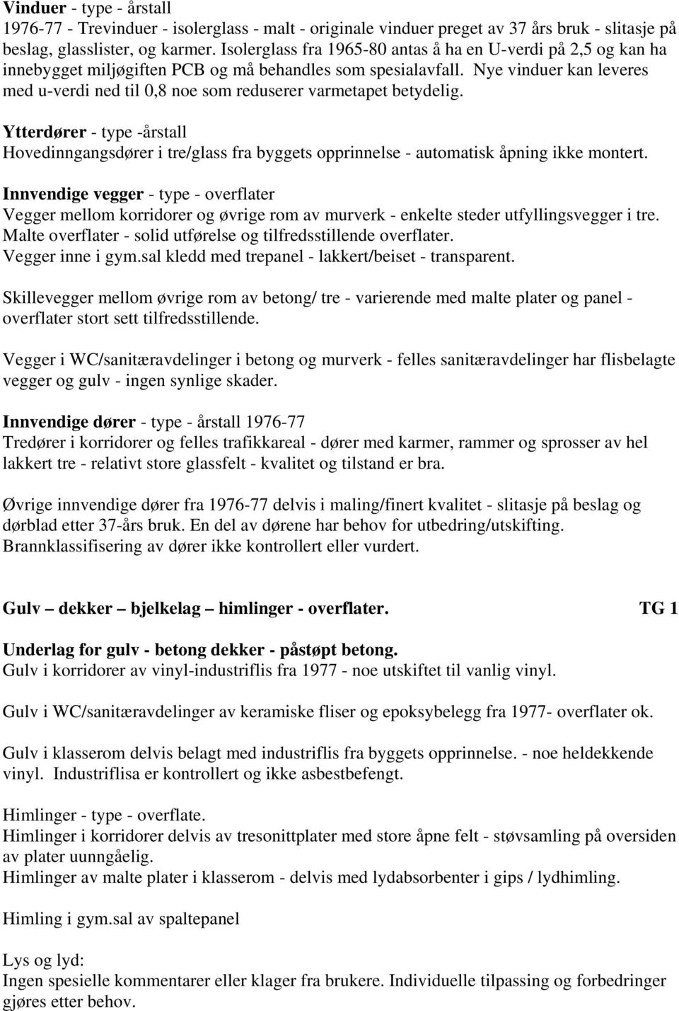 Nye vinduer kan leveres med u-verdi ned til 0,8 noe som reduserer varmetapet betydelig.