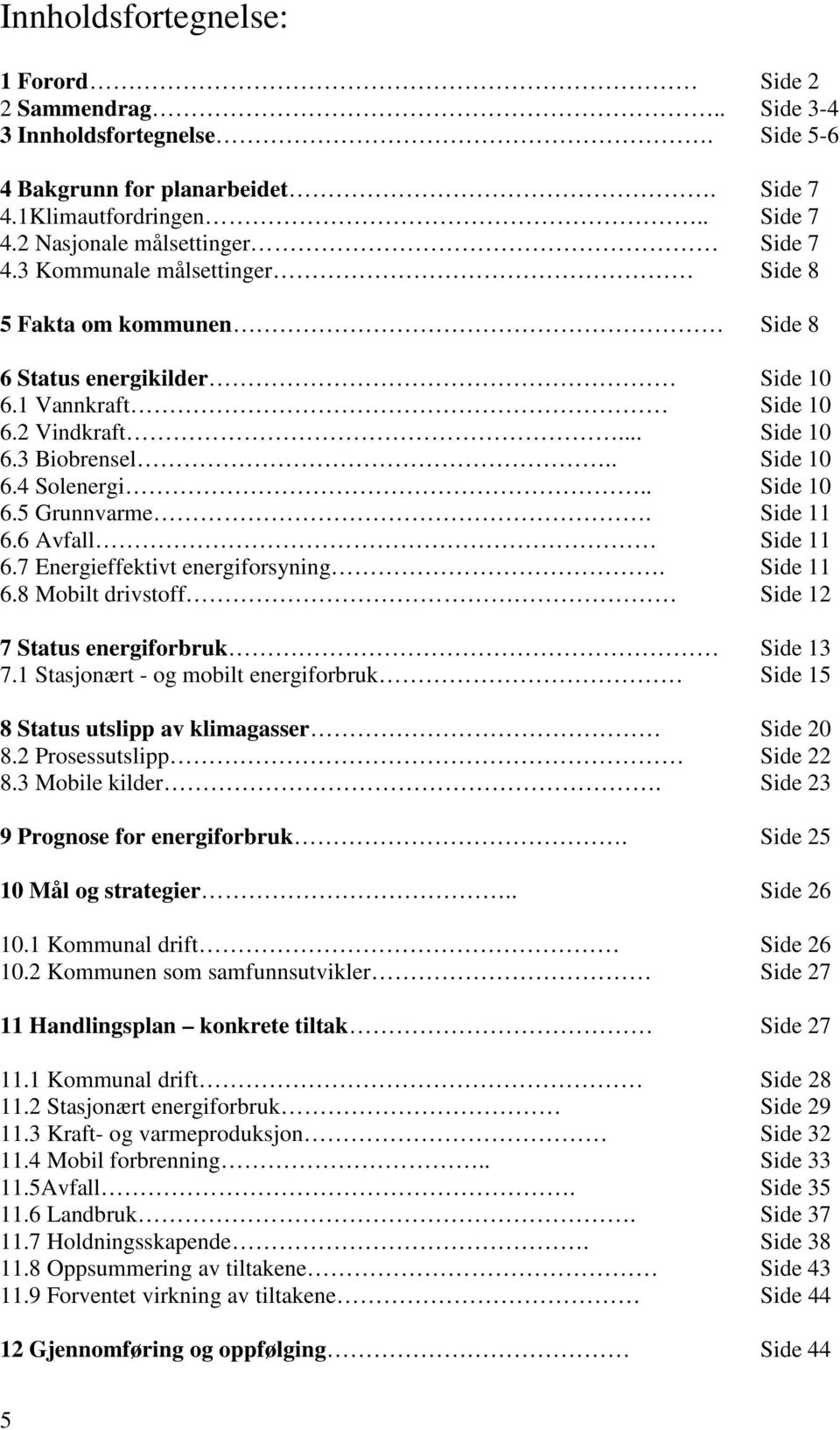 Side 11 6.6 Avfall Side 11 6.7 Energieffektivt energiforsyning. Side 11 6.8 Mobilt drivstoff Side 12 7 Status energiforbruk Side 13 7.