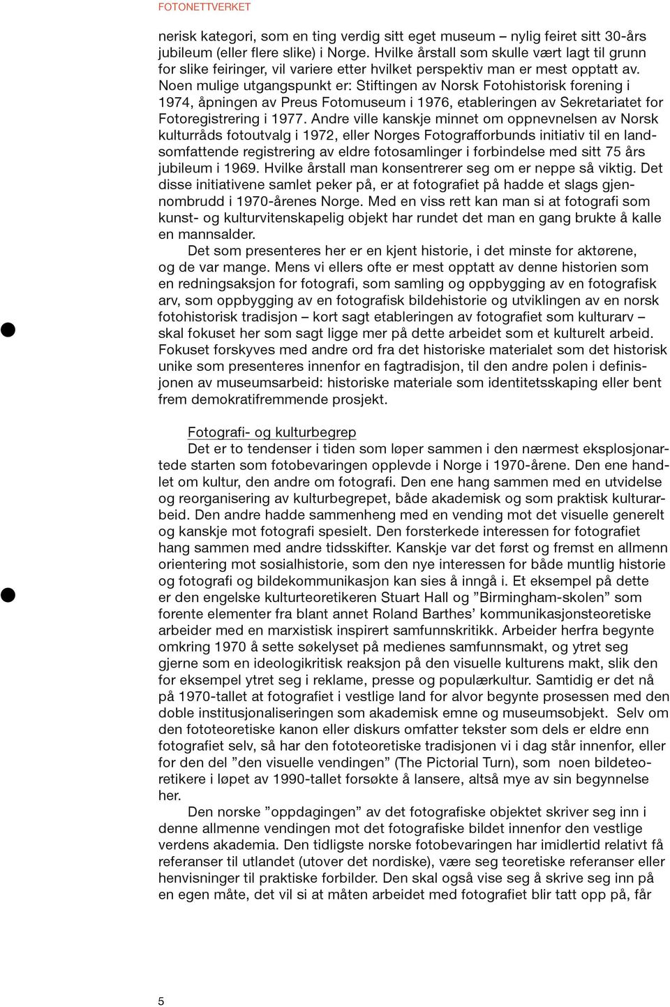 Noen mulige utgangspunkt er: Stiftingen av Norsk Fotohistorisk forening i 1974, åpningen av Preus Fotomuseum i 1976, etableringen av Sekretariatet for Fotoregistrering i 1977.