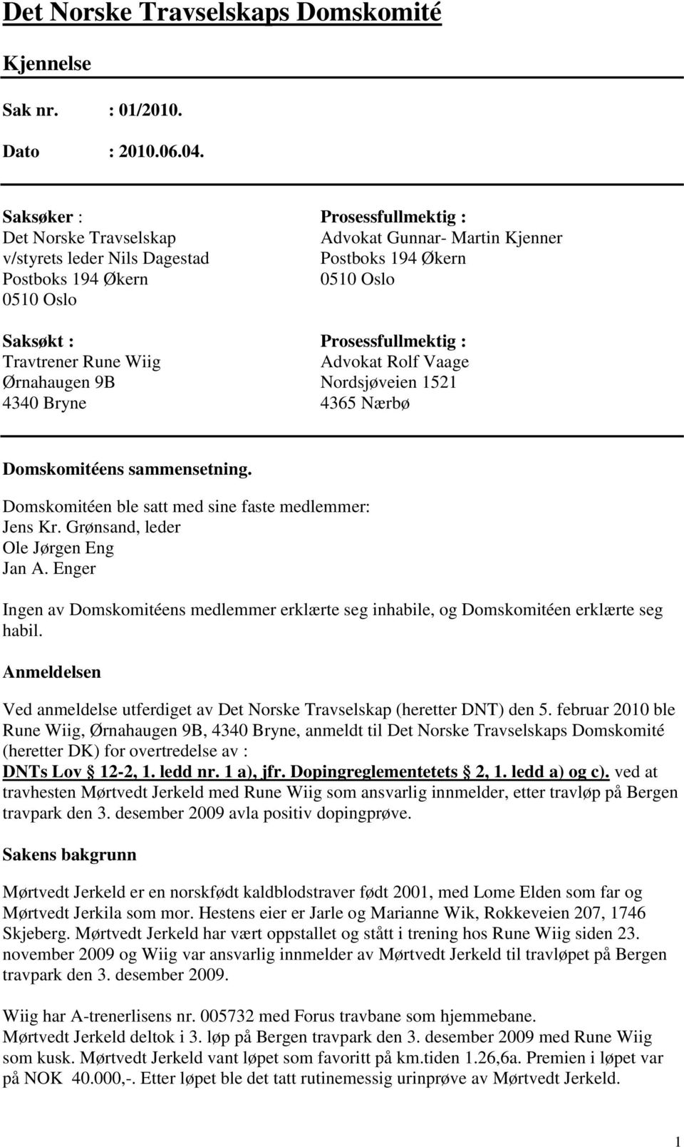 Prosessfullmektig : Travtrener Rune Wiig Advokat Rolf Vaage Ørnahaugen 9B Nordsjøveien 1521 4340 Bryne 4365 Nærbø Domskomitéens sammensetning. Domskomitéen ble satt med sine faste medlemmer: Jens Kr.