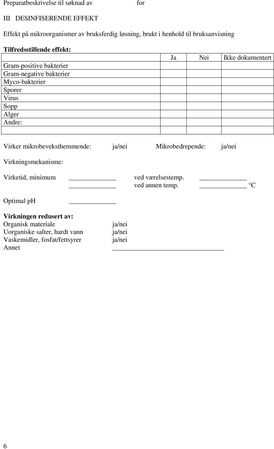 Ikke dokumentert Virker mikrobeveksthemmende: ja/nei Mikrobedrepende: ja/nei Virkningsmekanisme: Virketid, minimum ved værelsestemp.