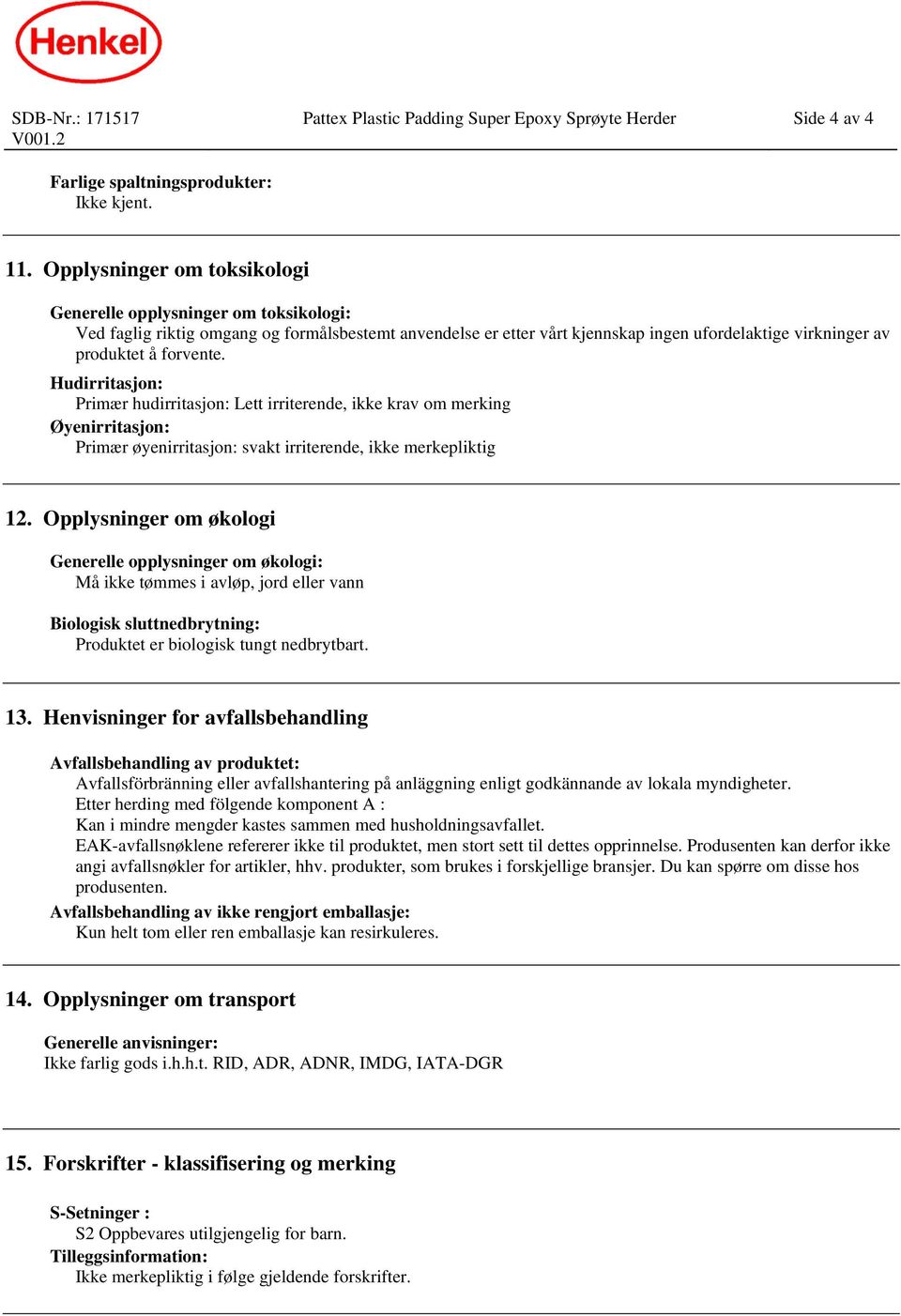 Hudirritasjon: Primær hudirritasjon: Lett irriterende, ikke krav om merking Øyenirritasjon: Primær øyenirritasjon: svakt irriterende, ikke merkepliktig 12.