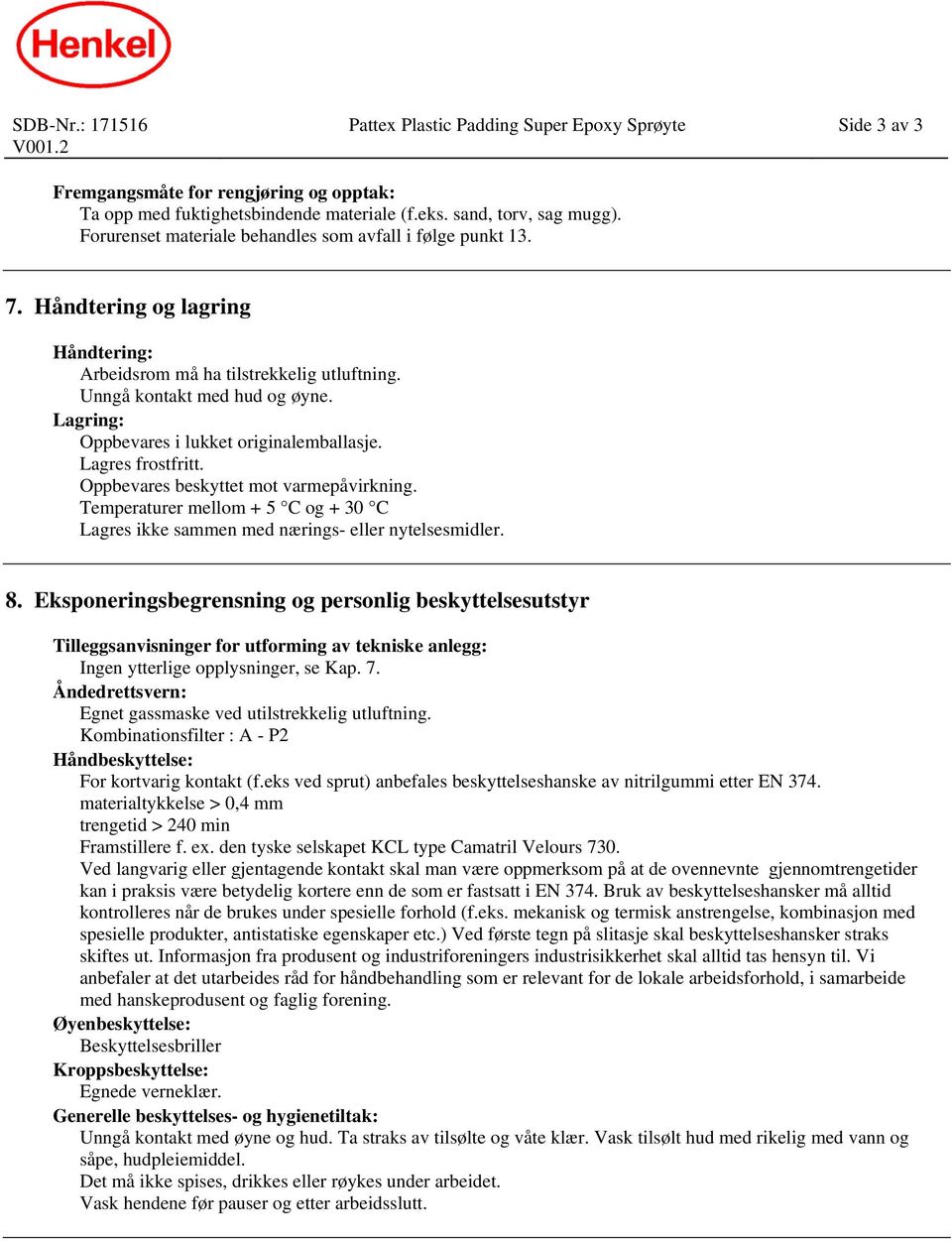 Lagring: Oppbevares i lukket originalemballasje. Lagres frostfritt. Oppbevares beskyttet mot varmepåvirkning. Temperaturer mellom + 5 C og + 30 C Lagres ikke sammen med nærings- eller nytelsesmidler.