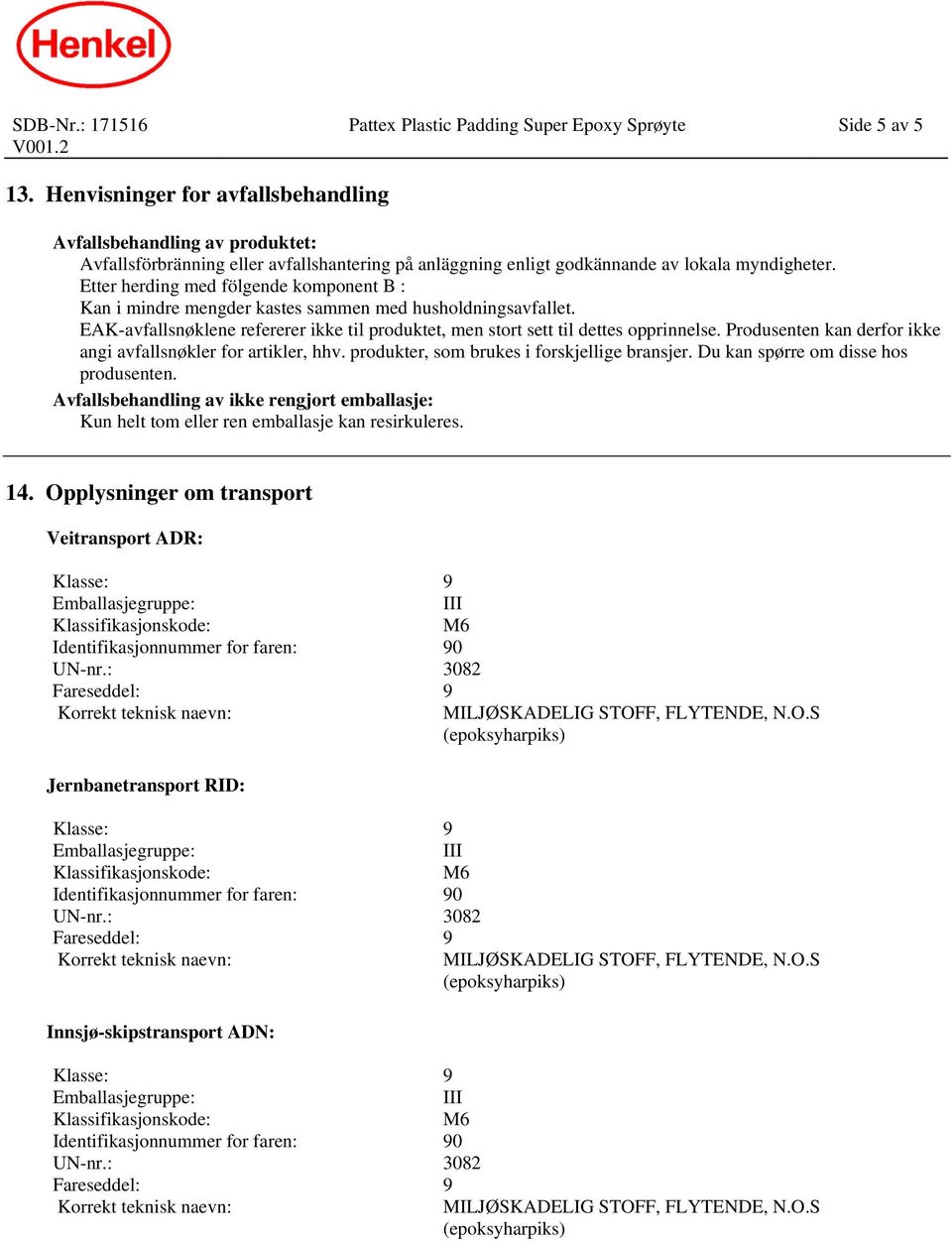 Etter herding med fölgende komponent B : Kan i mindre mengder kastes sammen med husholdningsavfallet. EAK-avfallsnøklene refererer ikke til produktet, men stort sett til dettes opprinnelse.