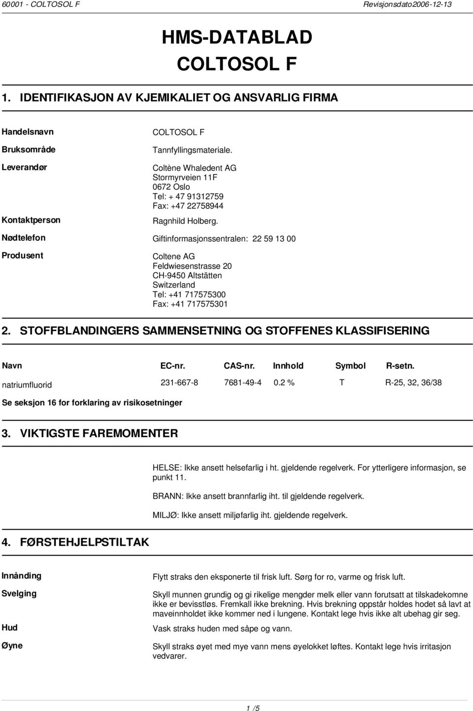 Nødtelefon Giftinformasjonssentralen: 22 59 13 00 Produsent Coltene AG Feldwiesenstrasse 20 CH-9450 Altstätten Switzerland Tel: +41 717575300 Fax: +41 717575301 2.