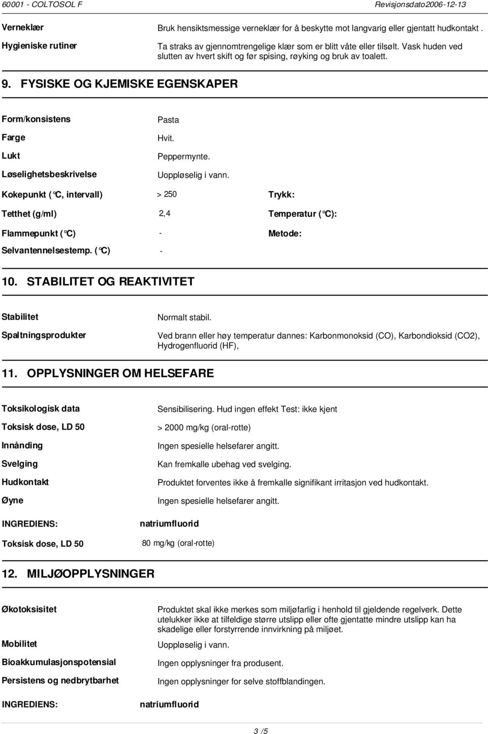 FYSISKE OG KJEMISKE EGENSKAPER Form/konsistens Farge Lukt Løselighetsbeskrivelse Kokepunkt ( C, intervall) Tetthet (g/ml) Flammepunkt ( C) Pasta Hvit. Peppermynte. Uoppløselig i vann.