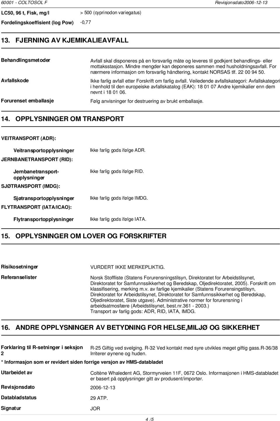 Mindre mengder kan deponeres sammen med husholdningsavfall. For nærmere informasjon om forsvarlig håndtering, kontakt NORSAS tlf. 22 00 94 50. Ikke farlig avfall etter Forskrift om farlig avfall.