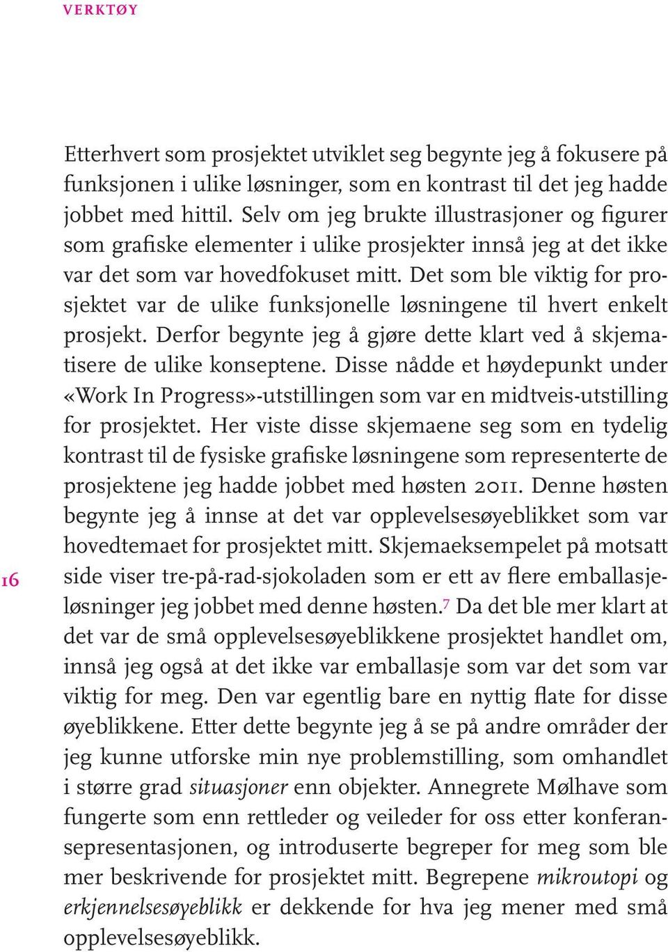 Det som ble viktig for prosjektet var de ulike funksjonelle løsningene til hvert enkelt prosjekt. Derfor begynte jeg å gjøre dette klart ved å skjematisere de ulike konseptene.